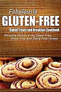 Fabulously Gluten-Free - Baked Treats and Breakfast Cookbook: Yummy Gluten-Free Ideas for Celiac Disease and Gluten Sensitivity (Paperback)