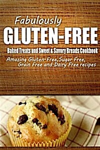 Fabulously Gluten-Free - Baked Treats and Sweet & Savory Breads Cookbook: Yummy Gluten-Free Ideas for Celiac Disease and Gluten Sensitivity (Paperback)