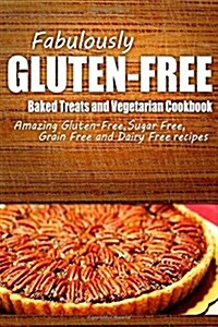 Fabulously Gluten-Free - Baked Treats and Vegetarian Cookbook: Yummy Gluten-Free Ideas for Celiac Disease and Gluten Sensitivity (Paperback)