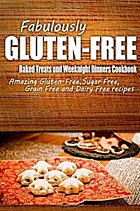 Fabulously Gluten-Free - Baked Treats and Weeknight Dinners Cookbook: Yummy Gluten-Free Ideas for Celiac Disease and Gluten Sensitivity (Paperback)