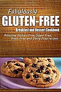 Fabulously Gluten-Free - Breakfast and Dessert Cookbook: Yummy Gluten-Free Ideas for Celiac Disease and Gluten Sensitivity (Paperback)
