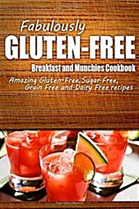 Fabulously Gluten-Free - Breakfast and Munchies Cookbook: Yummy Gluten-Free Ideas for Celiac Disease and Gluten Sensitivity (Paperback)