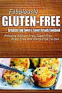Fabulously Gluten-Free - Breakfast and Sweet & Savory Breads Cookbook: Yummy Gluten-Free Ideas for Celiac Disease and Gluten Sensitivity (Paperback)