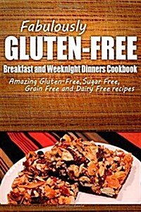 Fabulously Gluten-Free - Breakfast and Weeknight Dinners Cookbook: Yummy Gluten-Free Ideas for Celiac Disease and Gluten Sensitivity (Paperback)