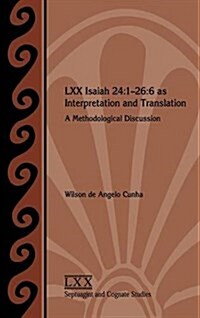 LXX Isaiah 24: 1-26:6 as Interpretation and Translation: A Methodological Discussion (Hardcover)