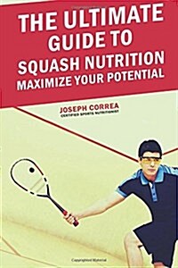 The Ultimate Guide to Squash Nutrition: Maximize Your Potential (Paperback)