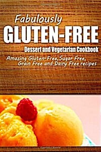 Fabulously Gluten-Free - Dessert and Vegetarian Cookbook: Yummy Gluten-Free Ideas for Celiac Disease and Gluten Sensitivity (Paperback)