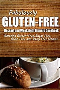 Fabulously Gluten-Free - Dessert and Weeknight Dinners Cookbook: Yummy Gluten-Free Ideas for Celiac Disease and Gluten Sensitivity (Paperback)