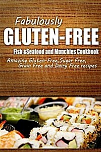 Fabulously Gluten-Free - Fish & Seafood and Munchies Cookbook: Yummy Gluten-Free Ideas for Celiac Disease and Gluten Sensitivity (Paperback)