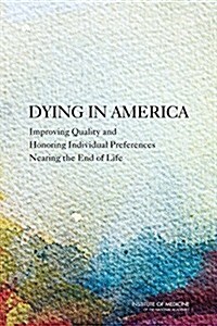 Dying in America: Improving Quality and Honoring Individual Preferences Near the End of Life (Hardcover)