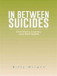 In Between Suicides: One Mans Journey Into Bad Health (Paperback)