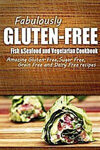 Fabulously Gluten-Free - Fish & Seafood and Vegetarian Cookbook: Yummy Gluten-Free Ideas for Celiac Disease and Gluten Sensitivity (Paperback)