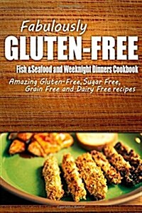 Fabulously Gluten-Free - Fish & Seafood and Weeknight Dinners Cookbook: Yummy Gluten-Free Ideas for Celiac Disease and Gluten Sensitivity (Paperback)