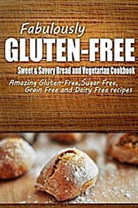 Fabulously Gluten-Free - Sweet & Savory Breads and Vegetarian Cookbook: Yummy Gluten-Free Ideas for Celiac Disease and Gluten Sensitivity (Paperback)