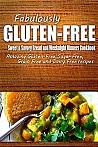 Fabulously Gluten-Free - Sweet & Savory Breads and Weeknight Dinners Cookbook: Yummy Gluten-Free Ideas for Celiac Disease and Gluten Sensitivity (Paperback)