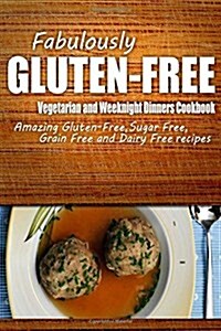 Fabulously Gluten-Free - Vegetarian and Weeknight Dinners Cookbook: Yummy Gluten-Free Ideas for Celiac Disease and Gluten Sensitivity (Paperback)