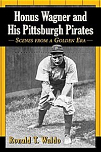 Honus Wagner and His Pittsburgh Pirates: Scenes from a Golden Era (Paperback)