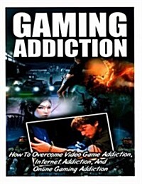 Gaming Addiction: Online Addiction- Internet Addiction- How to Overcome Video Game, Internet, and Online Addiction (Paperback)