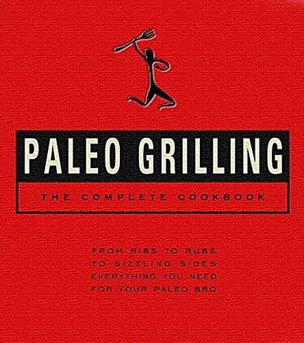 Paleo Grilling: The Complete Cookbook: From Ribs to Rubs to Sizzling Sides, Everything You Need for Your Paleo BBQ (Hardcover)