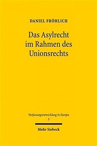 Das Asylrecht im Rahmen des Unionsrechts : Entstehung eines föderalen Asylregimes in der Europäischen Union