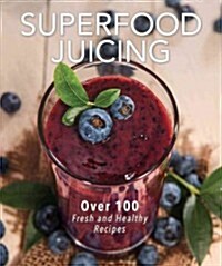 Superfood Juicing: Over 75 Fresh and Healthy Recipes (Spiral)