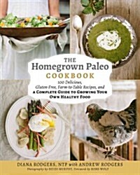 The Homegrown Paleo Cookbook: Over 100 Delicious, Gluten-Free, Farm-To-Table Recipes, and a Complete Guide to Growing Your Own Food (Hardcover)