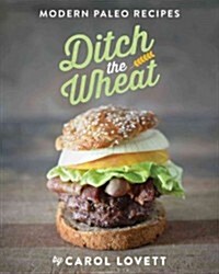 Ditch the Wheat: 120 Paleo Recipes for a Gluten-Free Lifestyle (Paperback)