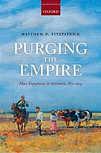 Purging the Empire : Mass Expulsions in Germany, 1871-1914 (Hardcover)