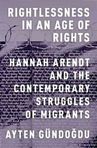 Rightlessness in an Age of Rights: Hannah Arendt and the Contemporary Struggles of Migrants (Hardcover)