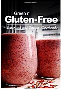 Green N Gluten-Free - Breakfast and Dessert Cookbook: Gluten-Free Cookbook Series for the Real Gluten-Free Diet Eaters (Paperback)