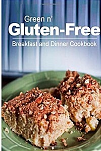 Green N Gluten-Free - Breakfast and Dinner Cookbook: Gluten-Free Cookbook Series for the Real Gluten-Free Diet Eaters (Paperback)
