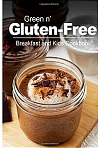 Green N Gluten-Free - Breakfast and Kids Cookbook: Gluten-Free Cookbook Series for the Real Gluten-Free Diet Eaters (Paperback)