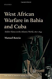 West African Warfare in Bahia and Cuba : Soldier Slaves in the Atlantic World, 1807-1844 (Hardcover)