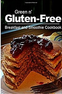 Green N Gluten-Free - Breakfast and Smoothie Cookbook: Gluten-Free Cookbook Series for the Real Gluten-Free Diet Eaters (Paperback)