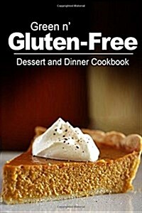 Green N Gluten-Free - Dessert and Dinner Cookbook: Gluten-Free Cookbook Series for the Real Gluten-Free Diet Eaters (Paperback)