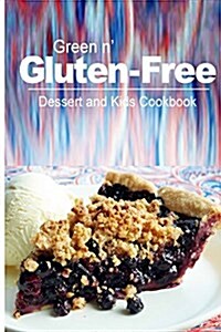 Green N Gluten-Free - Dessert and Kids Cookbook: Gluten-Free Cookbook Series for the Real Gluten-Free Diet Eaters (Paperback)