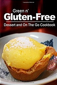 Green N Gluten-Free - Dessert and on the Go Cookbook: Gluten-Free Cookbook Series for the Real Gluten-Free Diet Eaters (Paperback)