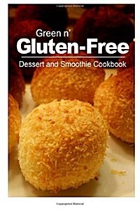 Green N Gluten-Free - Dessert and Smoothie Cookbook: Gluten-Free Cookbook Series for the Real Gluten-Free Diet Eaters (Paperback)