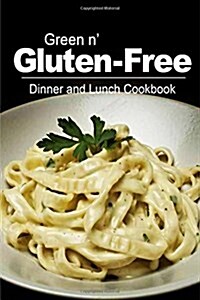 Green N Gluten-Free - Dinner and Lunch Cookbook: Gluten-Free Cookbook Series for the Real Gluten-Free Diet Eaters (Paperback)