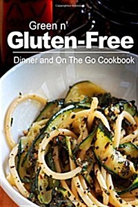 Green N Gluten-Free - Dinner and on the Go Cookbook: Gluten-Free Cookbook Series for the Real Gluten-Free Diet Eaters (Paperback)