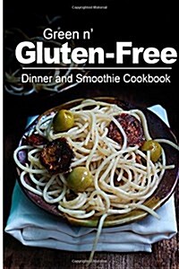 Green N Gluten-Free - Dinner and Smoothie Cookbook: Gluten-Free Cookbook Series for the Real Gluten-Free Diet Eaters (Paperback)