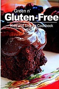 Green N Gluten-Free - Kids and Snacks Cookbook: Gluten-Free Cookbook Series for the Real Gluten-Free Diet Eaters (Paperback)