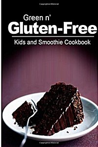 Green N Gluten-Free - Kids and Smoothie Cookbook: Gluten-Free Cookbook Series for the Real Gluten-Free Diet Eaters (Paperback)