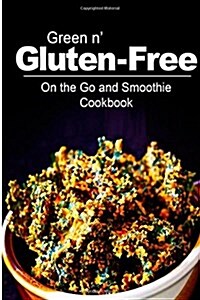 Green N Gluten-Free - On the Go and Smoothie Cookbook: Gluten-Free Cookbook Series for the Real Gluten-Free Diet Eaters (Paperback)