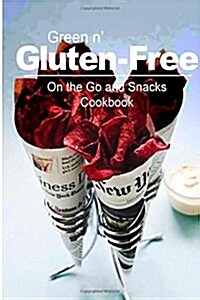 Green n Gluten-Free - On The Go and Snacks Cookbook: Gluten-Free cookbook series for the real Gluten-Free diet eaters (Paperback)