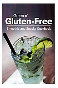 Green N Gluten-Free - Smoothie and Snacks Cookbook: Gluten-Free Cookbook Series for the Real Gluten-Free Diet Eaters (Paperback)