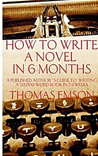 How to Write a Novel in 6 Months: A Published Authors Guide to Writing a 50,000-Word Book in 24 Weeks (Paperback)