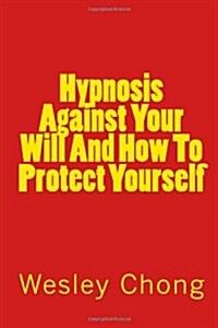 Hypnosis Against Your Will and How to Protect Yourself (Paperback)