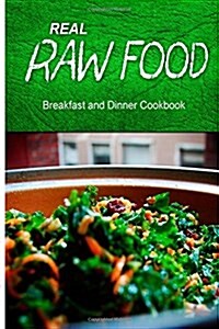 Real Raw Food - Breakfast and Dinner Cookbook: Raw Diet Cookbook for the Raw Lifestyle (Paperback)