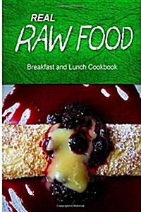 Real Raw Food - Breakfast and Lunch Cookbook: Raw Diet Cookbook for the Raw Lifestyle (Paperback)